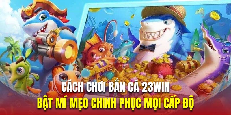 23win.ad hé lộ cách chơi bắn cá